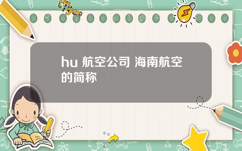 hu 航空公司 海南航空的简称